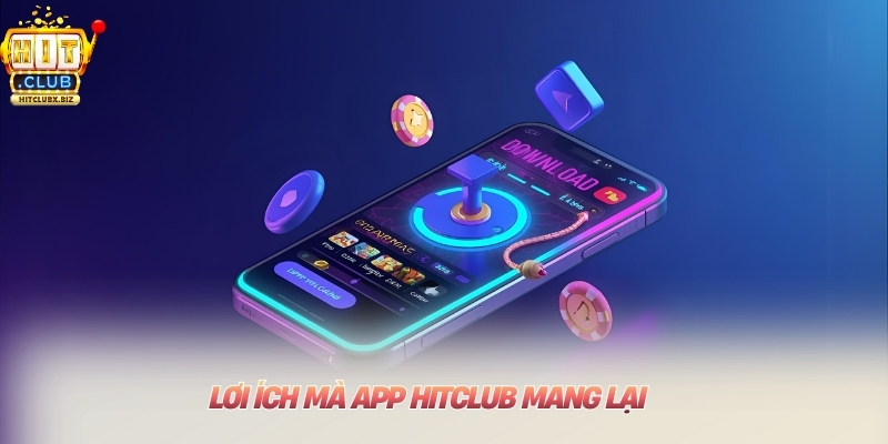 Lơi ích mà app Hitclub mang lại